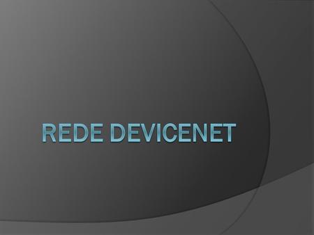  DeviceNet é um rede digital, multi-drop para conexão entre sensores, atuadores e sistema de automação industrial em geral. Ela foi desenvolvida para.