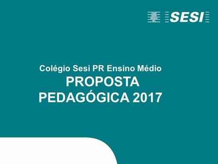 Colégio Sesi PR Ensino Médio PROPOSTA PEDAGÓGICA 2017.