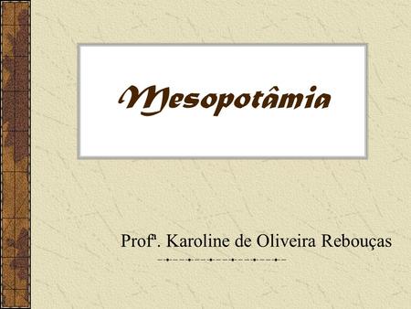 Mesopotâmia Profª. Karoline de Oliveira Rebouças.