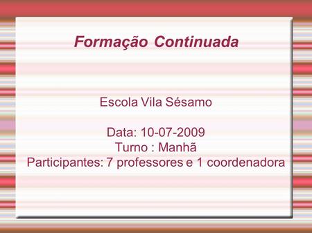 Formação Continuada Escola Vila Sésamo Data: Turno : Manhã Participantes: 7 professores e 1 coordenadora.