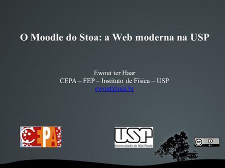 O Moodle do Stoa: a Web moderna na USP Ewout ter Haar CEPA – FEP – Instituto de Física – USP