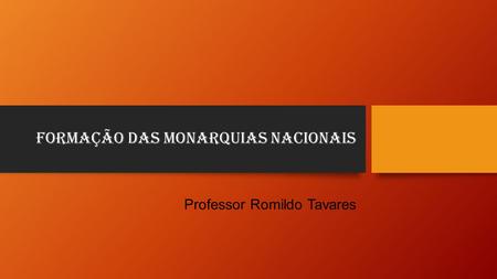 Formação das Monarquias Nacionais Professor Romildo Tavares.