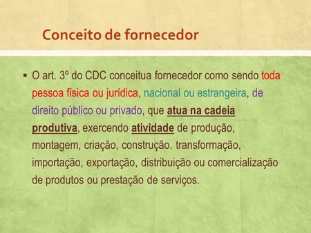 Conceito de fornecedor  O art. 3º do CDC conceitua fornecedor como sendo toda pessoa física ou jurídica, nacional ou estrangeira, de direito público ou.