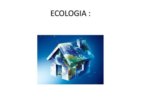 ECOLOGIA :. Ecologia Ecologia é o estudo das relações dos seres vivos entre si e com os componentes do ambiente. Ecologia: oikos = casa (E. Haeckel)