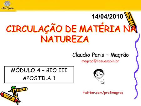 CIRCULAÇÃO DE MATÉRIA NA NATUREZA Claudio Paris – Magrão 14/04/2010 twitter.com/profmagrao MÓDULO 4 – BIO III APOSTILA 1.