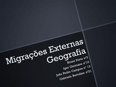 Migrações Externas Geografia Bruno Forte nº3 Igor Germano nº10 João Pedro Campos nº 13 Gabriela Bertolino nº21.