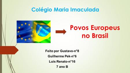Povos Europeus no Brasil Feito por Gustavo-n°8 Guilherme Pek-n°6 Luis Renato-n°16 7 ano B Colégio Maria Imaculada.