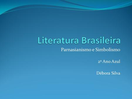 Parnasianismo e Simbolismo 2º Ano Azul Débora Silva.