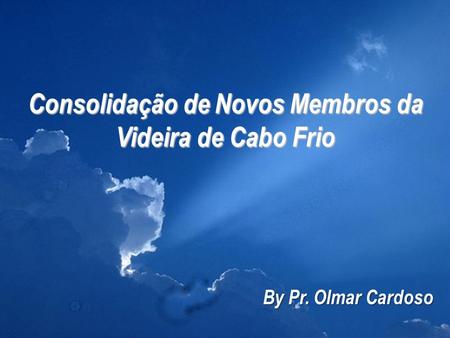 Consolidação de Novos Membros da Videira de Cabo Frio By Pr. Olmar Cardoso.