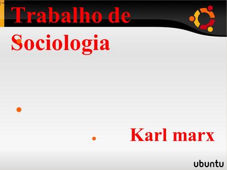 Trabalho de Sociologia ● ● Karl marx. Biografia Karl Heinrich Marx nasceu no dia 5 de maio de 1818, em Tréveris, na Alemanha e morreu em 14 de março de.