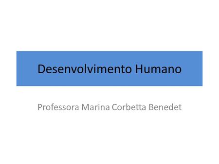 Desenvolvimento Humano Professora Marina Corbetta Benedet.