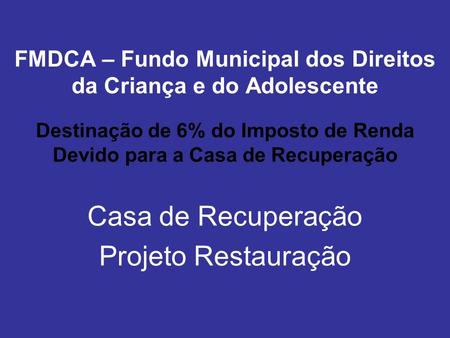 FMDCA – Fundo Municipal dos Direitos da Criança e do Adolescente Destinação de 6% do Imposto de Renda Devido para a Casa de Recuperação Casa de Recuperação.