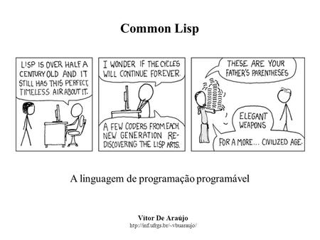 Common Lisp A linguagem de programação programável Vítor De Araújo htp://inf.ufrgs.br/~vbuaraujo/