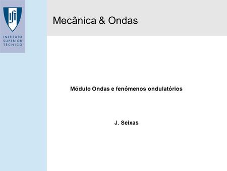 1/1/ Mecânica & Ondas Módulo Ondas e fenómenos ondulatórios J. Seixas.