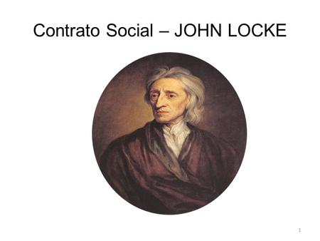 Contrato Social – JOHN LOCKE 1. Liberalista Criticou os direitos Divino do Rei Sua Teoria expõe-se no Estado Liberal e a propriedade privada 2.