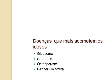Doenças que mais acometem os idosos Glaucoma Cataratas Osteoporose Câncer Colorretal.