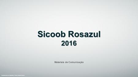 Materiais de Comunicação Departamento de Marketing Sicoob Central Unicoob Sicoob Rosazul 2016.