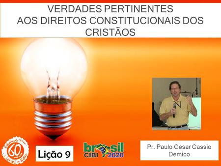 VERDADES PERTINENTES AOS DIREITOS CONSTITUCIONAIS DOS CRISTÃOS Pr. Paulo Cesar Cassio Demico Lição 9.