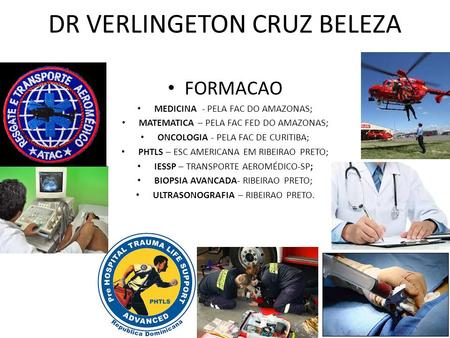 DR VERLINGETON CRUZ BELEZA FORMACAO MEDICINA - PELA FAC DO AMAZONAS; MATEMATICA – PELA FAC FED DO AMAZONAS; ONCOLOGIA - PELA FAC DE CURITIBA; PHTLS –