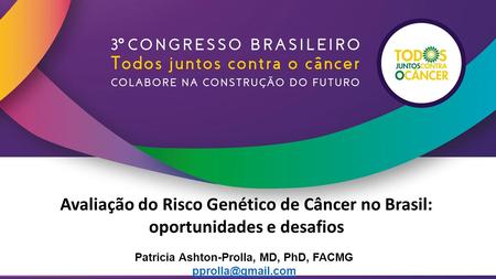 Avaliação do Risco Genético de Câncer no Brasil: oportunidades e desafios Patricia Ashton-Prolla, MD, PhD, FACMG
