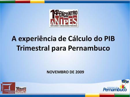 A experiência de Cálculo do PIB Trimestral para Pernambuco NOVEMBRO DE 2009.