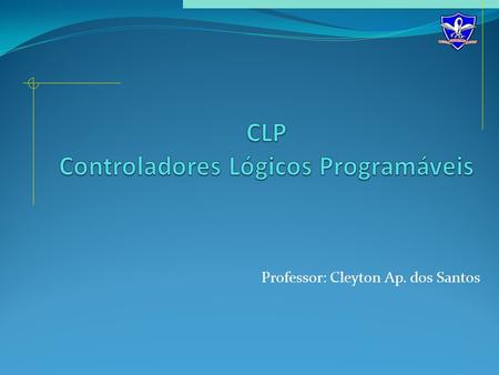 Professor: Cleyton Ap. dos Santos. O que é o CLP? O controlador lógico programável (CLP) é um dispositivo eletrônico, que controla maquinas e processos.