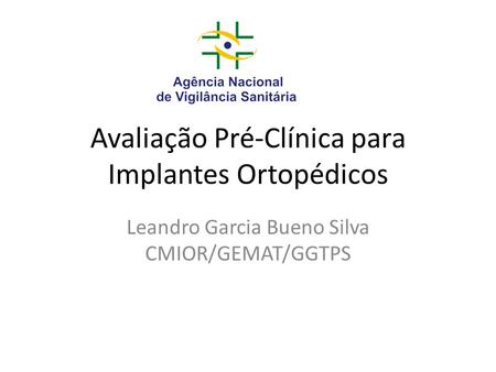 Avaliação Pré-Clínica para Implantes Ortopédicos Leandro Garcia Bueno Silva CMIOR/GEMAT/GGTPS.