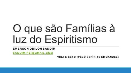 O que são Famílias à luz do Espiritismo EMERSON ODILON SANDIM VIDA E SEXO (PELO ESPÍRITO EMMANUEL)