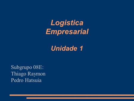 Logistica Empresarial Unidade 1 Subgrupo 08E: Thiago Raymon Pedro Hatsuia.