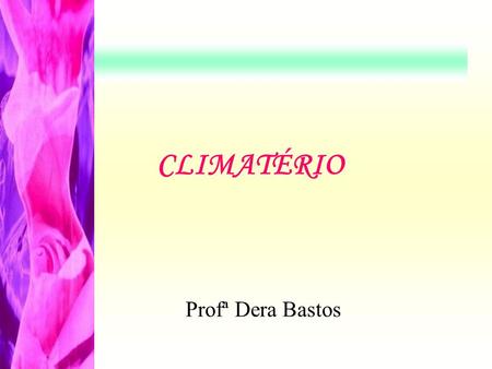 CLIMATÉRIO Profª Dera Bastos. CLIMATÉRIO “O climatério é um fenômeno biopsicossocial que representa, na mulher, a fase de transição entre o final da vida.