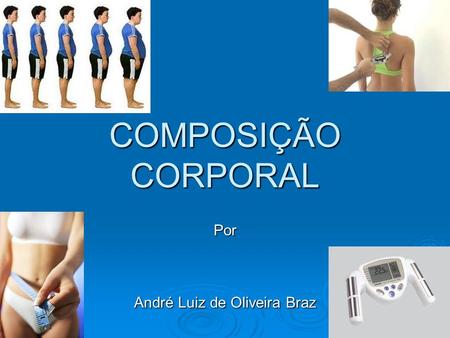COMPOSIÇÃO CORPORAL Por André Luiz de Oliveira Braz.