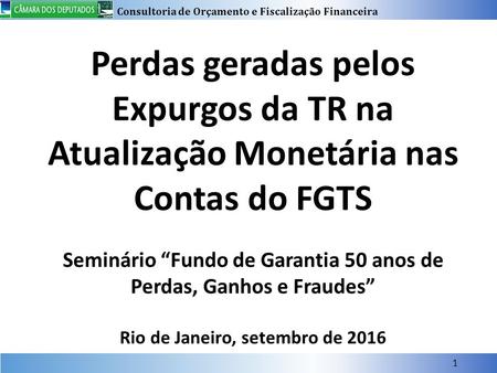 Consultoria de Orçamento e Fiscalização Financeira 1 Perdas geradas pelos Expurgos da TR na Atualização Monetária nas Contas do FGTS Seminário “Fundo de.