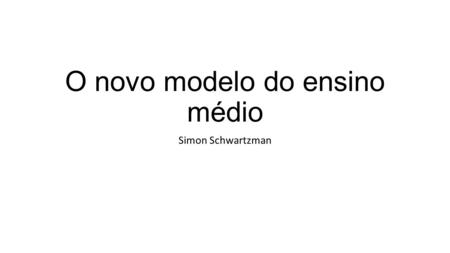 O novo modelo do ensino médio Simon Schwartzman. O sistema educacional brasileiro.