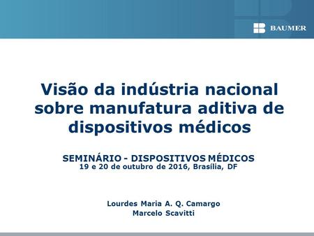 SEMINÁRIO - DISPOSITIVOS MÉDICOS 19 e 20 de outubro de 2016, Brasília, DF Visão da indústria nacional sobre manufatura aditiva de dispositivos médicos.