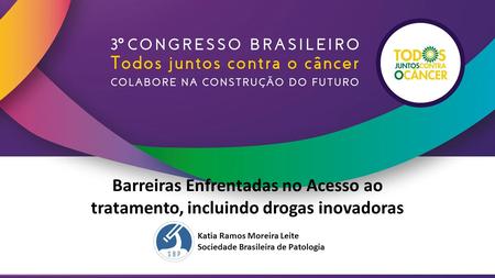 Barreiras Enfrentadas no Acesso ao tratamento, incluindo drogas inovadoras Katia Ramos Moreira Leite Sociedade Brasileira de Patologia.