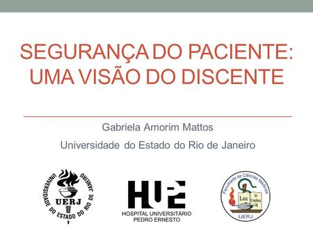 SEGURANÇA DO PACIENTE: UMA VISÃO DO DISCENTE Gabriela Amorim Mattos Universidade do Estado do Rio de Janeiro.