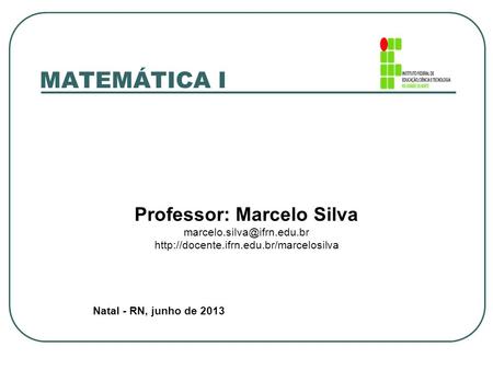 MATEMÁTICA I Professor: Marcelo Silva  Natal - RN, junho de 2013.