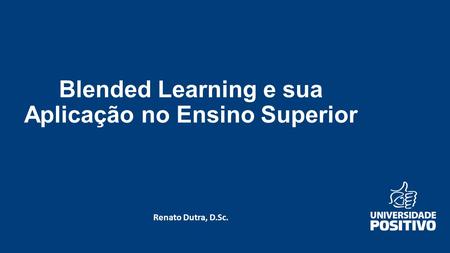 Blended Learning e sua Aplicação no Ensino Superior Renato Dutra, D.Sc.
