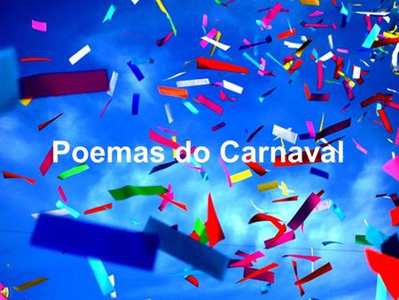 08 1 Poemas do Carnaval Nesta época festiva, Deseja-se a todos os Povos... Um Carnaval Cheio de Páscoas... E um Natal cheio de Anos Novos....