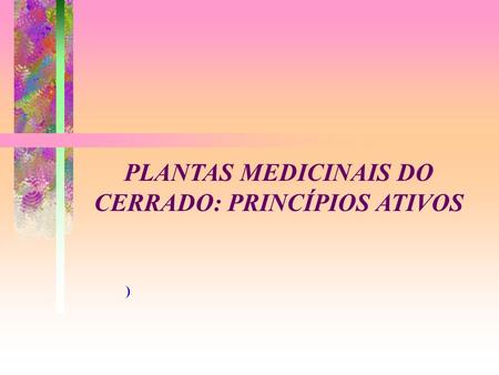 ) PLANTAS MEDICINAIS DO CERRADO: PRINCÍPIOS ATIVOS.