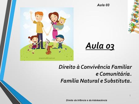 1 Direito da Infância e da Adolescência Aula 03 Direito à Convivência Familiar e Comunitária. Família Natural e Substituta.