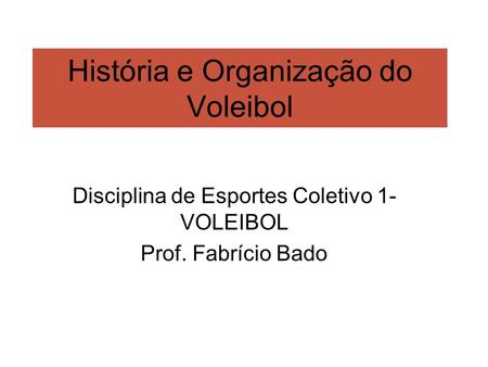 História e Organização do Voleibol Disciplina de Esportes Coletivo 1- VOLEIBOL Prof. Fabrício Bado.