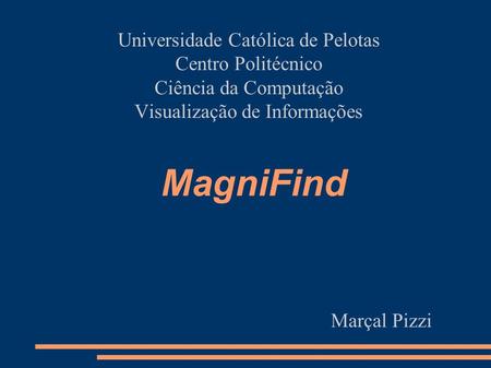 MagniFind Universidade Católica de Pelotas Centro Politécnico Ciência da Computação Visualização de Informações Marçal Pizzi.