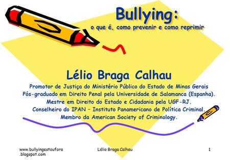 Lélio Braga Calhau1 Bullying: o que é, como prevenir e como reprimir Lélio Braga Calhau Promotor de Justiça do Ministério.