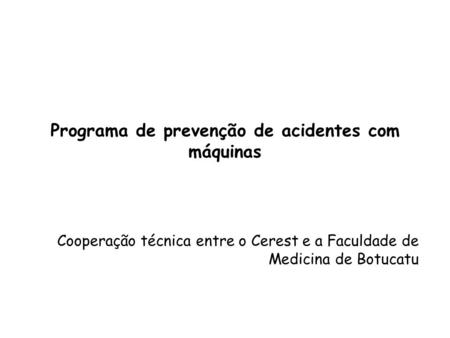 Programa de prevenção de acidentes com máquinas Cooperação técnica entre o Cerest e a Faculdade de Medicina de Botucatu.