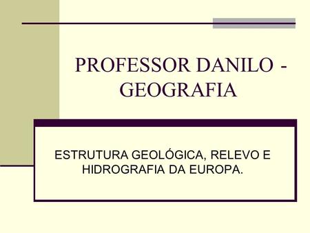 PROFESSOR DANILO - GEOGRAFIA ESTRUTURA GEOLÓGICA, RELEVO E HIDROGRAFIA DA EUROPA.