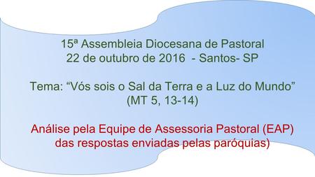 15ª Assembleia Diocesana de Pastoral 22 de outubro de Santos- SP Tema: “Vós sois o Sal da Terra e a Luz do Mundo” (MT 5, 13-14) Análise pela Equipe.
