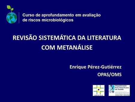 Curso de aprofundamento em avaliação de riscos microbiológicos REVISÃO SISTEMÁTICA DA LITERATURA COM METANÁLISE Enrique Pérez-Gutiérrez OPAS/OMS.