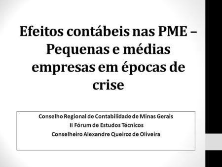 Efeitos contábeis nas PME – Pequenas e médias empresas em épocas de crise Conselho Regional de Contabilidade de Minas Gerais II Fórum de Estudos Técnicos.