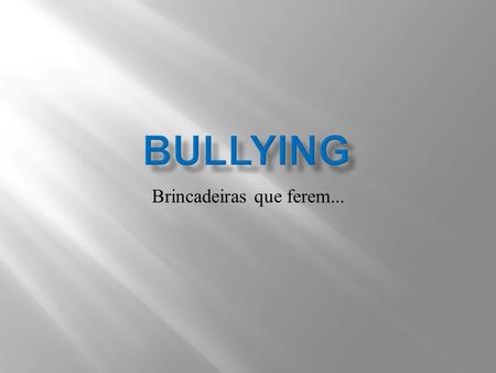 Brincadeiras que ferem.... O bullying é um termo ainda pouco conhecido do grande público. De origem inglesa e sem tradução ainda no Brasil, é utilizado.